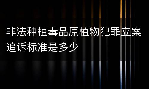 非法种植毒品原植物犯罪立案追诉标准是多少