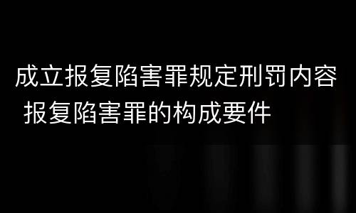 成立报复陷害罪规定刑罚内容 报复陷害罪的构成要件