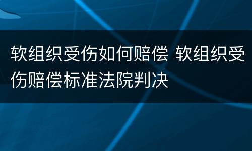 软组织受伤如何赔偿 软组织受伤赔偿标准法院判决