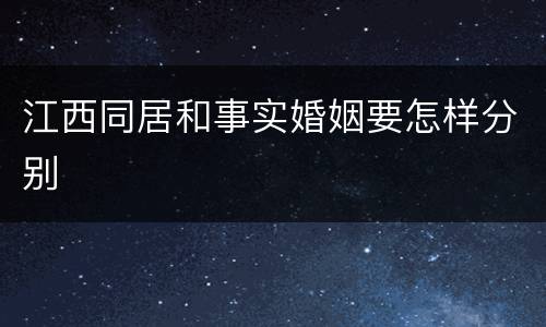 江西同居和事实婚姻要怎样分别