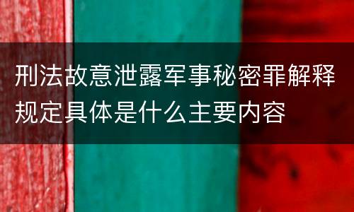 刑法故意泄露军事秘密罪解释规定具体是什么主要内容