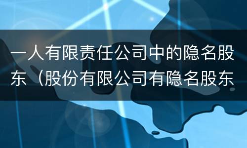 一人有限责任公司中的隐名股东（股份有限公司有隐名股东吗）