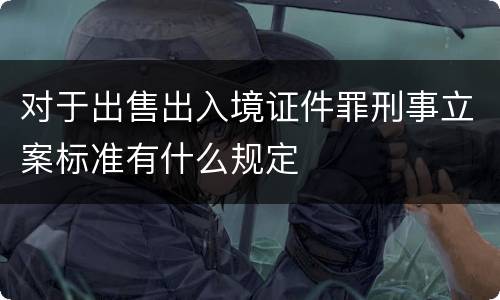 对于出售出入境证件罪刑事立案标准有什么规定