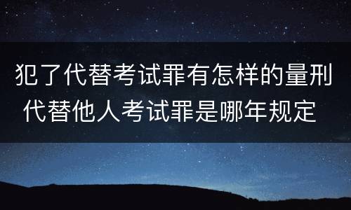 犯了代替考试罪有怎样的量刑 代替他人考试罪是哪年规定