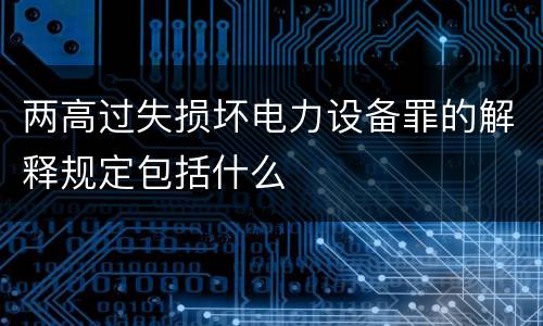 两高过失损坏电力设备罪的解释规定包括什么