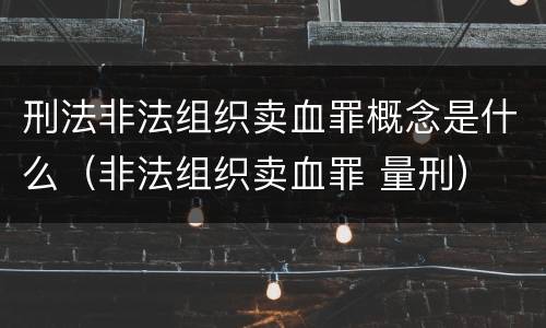 刑法非法组织卖血罪概念是什么（非法组织卖血罪 量刑）