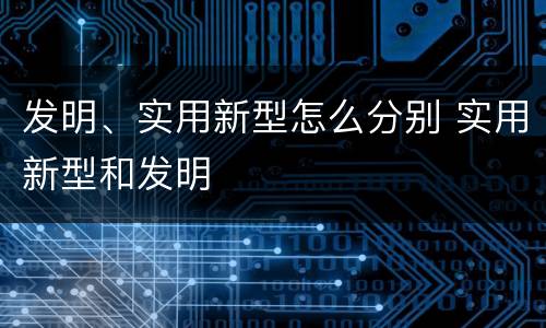 发明、实用新型怎么分别 实用新型和发明