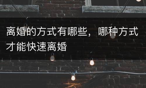 离婚的方式有哪些，哪种方式才能快速离婚