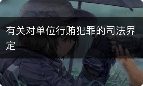 有关对单位行贿犯罪的司法界定