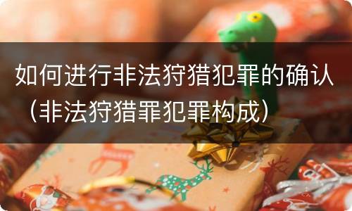 如何进行非法狩猎犯罪的确认（非法狩猎罪犯罪构成）