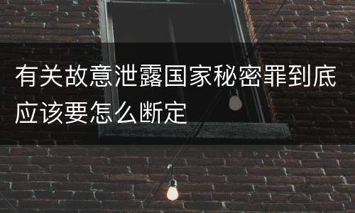 有关故意泄露国家秘密罪到底应该要怎么断定