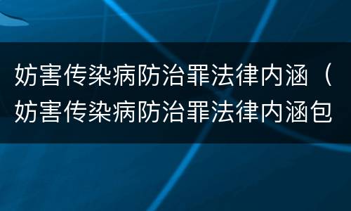 妨害传染病防治罪法律内涵（妨害传染病防治罪法律内涵包括）