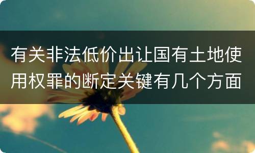 有关非法低价出让国有土地使用权罪的断定关键有几个方面