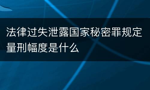 法律过失泄露国家秘密罪规定量刑幅度是什么