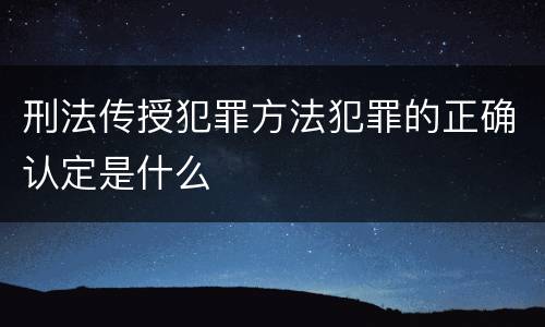 刑法传授犯罪方法犯罪的正确认定是什么