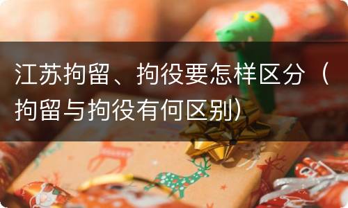江苏拘留、拘役要怎样区分（拘留与拘役有何区别）