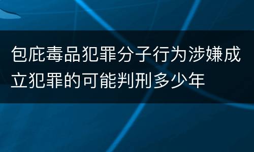 包庇毒品犯罪分子行为涉嫌成立犯罪的可能判刑多少年