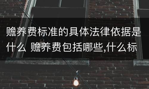 赡养费标准的具体法律依据是什么 赡养费包括哪些,什么标准