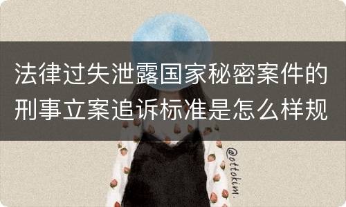 法律过失泄露国家秘密案件的刑事立案追诉标准是怎么样规定