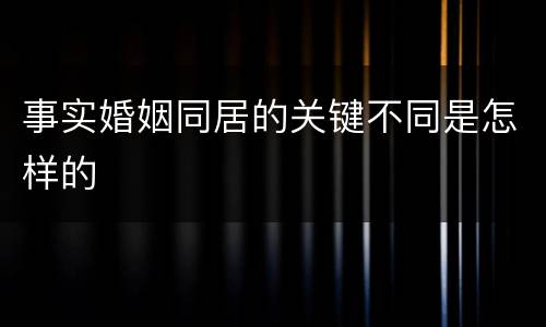 事实婚姻同居的关键不同是怎样的