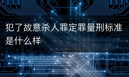 犯了故意杀人罪定罪量刑标准是什么样