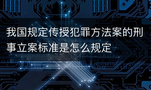 我国规定传授犯罪方法案的刑事立案标准是怎么规定
