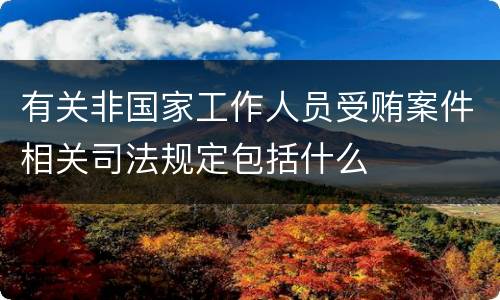 有关非国家工作人员受贿案件相关司法规定包括什么