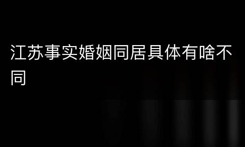 江苏事实婚姻同居具体有啥不同