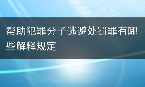 帮助犯罪分子逃避处罚罪有哪些解释规定