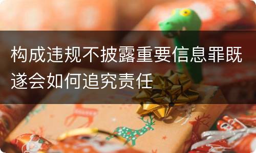 构成违规不披露重要信息罪既遂会如何追究责任