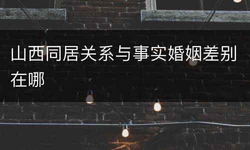 山西同居关系与事实婚姻差别在哪