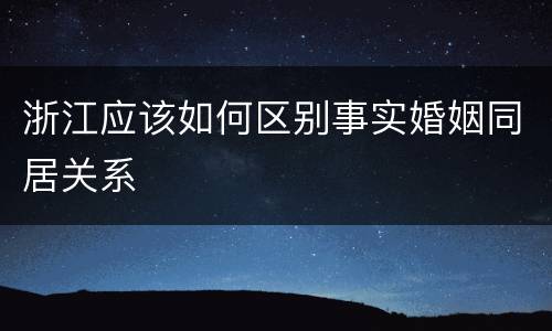 浙江应该如何区别事实婚姻同居关系