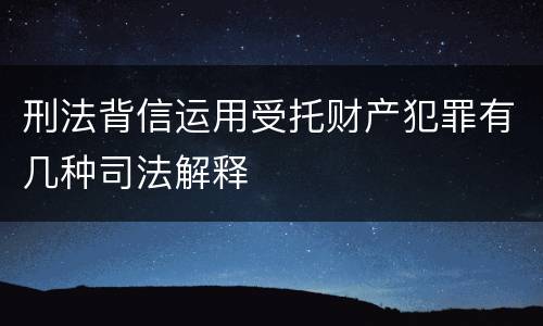 刑法背信运用受托财产犯罪有几种司法解释