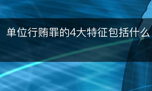 单位行贿罪的4大特征包括什么