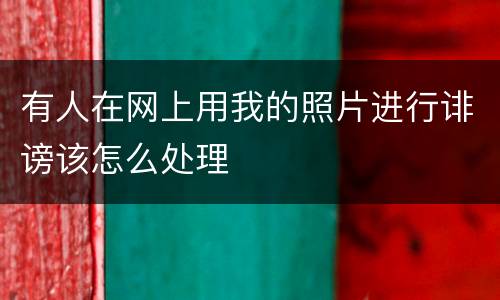 有人在网上用我的照片进行诽谤该怎么处理