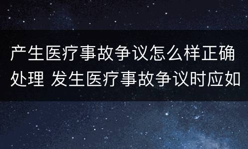 产生医疗事故争议怎么样正确处理 发生医疗事故争议时应如何处置