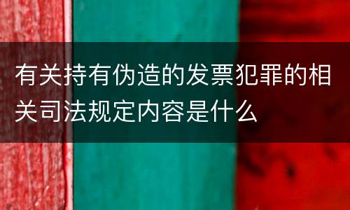 有关持有伪造的发票犯罪的相关司法规定内容是什么