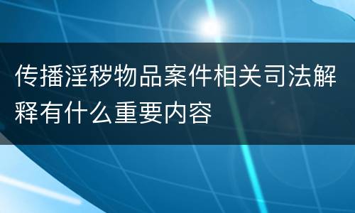 传播淫秽物品案件相关司法解释有什么重要内容
