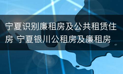 宁夏识别廉租房及公共租赁住房 宁夏银川公租房及廉租房