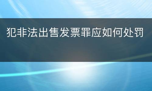 犯非法出售发票罪应如何处罚