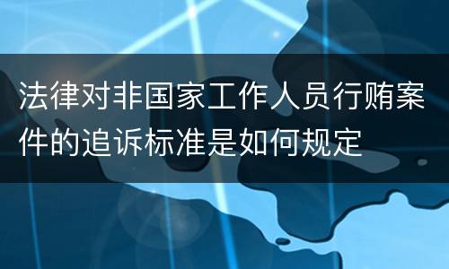 法律对非国家工作人员行贿案件的追诉标准是如何规定