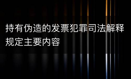 持有伪造的发票犯罪司法解释规定主要内容