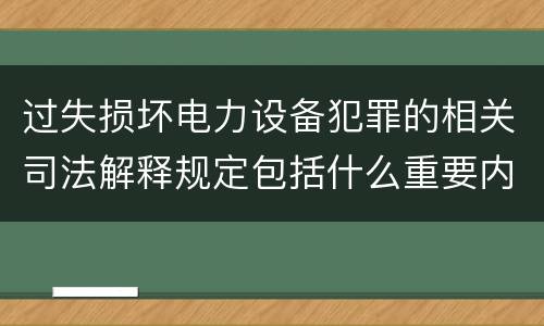 过失损坏电力设备犯罪的相关司法解释规定包括什么重要内容