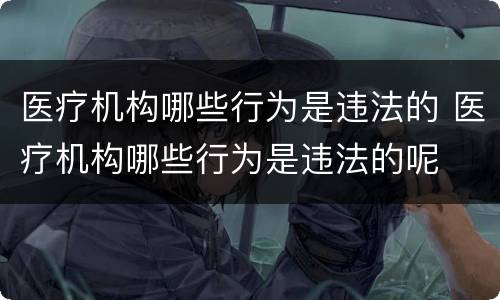医疗机构哪些行为是违法的 医疗机构哪些行为是违法的呢