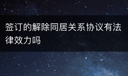 签订的解除同居关系协议有法律效力吗
