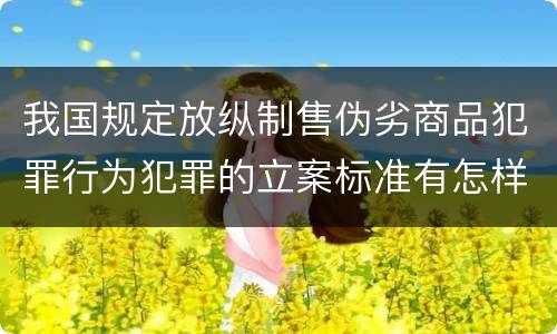 我国规定放纵制售伪劣商品犯罪行为犯罪的立案标准有怎样的规定