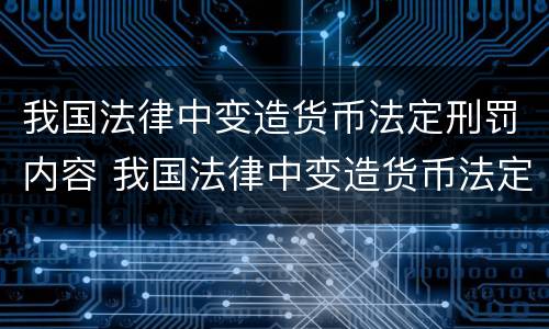 我国法律中变造货币法定刑罚内容 我国法律中变造货币法定刑罚内容是