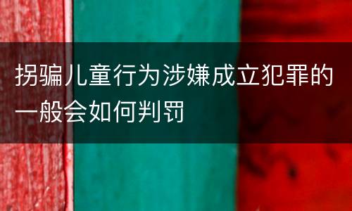 拐骗儿童行为涉嫌成立犯罪的一般会如何判罚