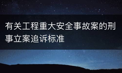 有关工程重大安全事故案的刑事立案追诉标准