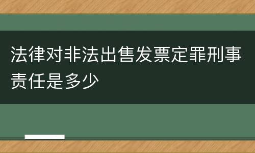 法律对非法出售发票定罪刑事责任是多少